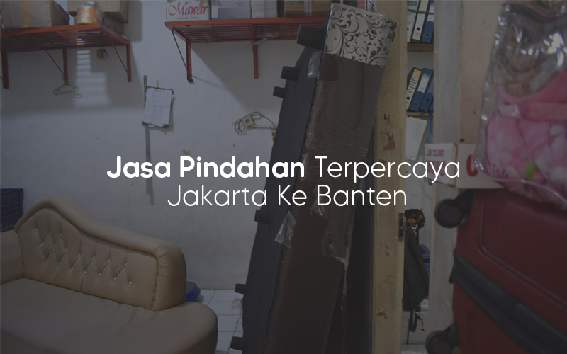Jasa Pindahan Terpercaya Jakarta Ke Banten